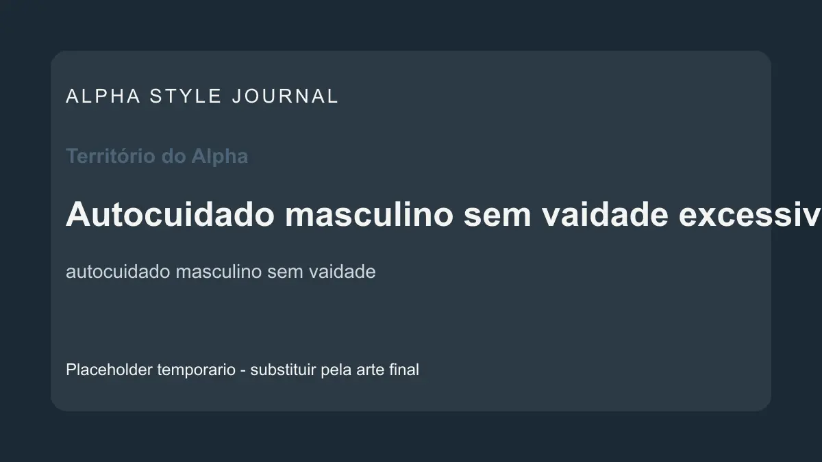Placeholder editorial Alpha Style para Autocuidado masculino sem vaidade excessiva