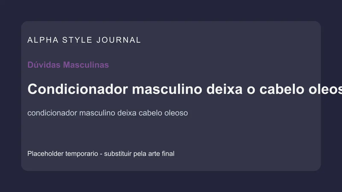 Placeholder editorial Alpha Style para Condicionador masculino deixa o cabelo oleoso?