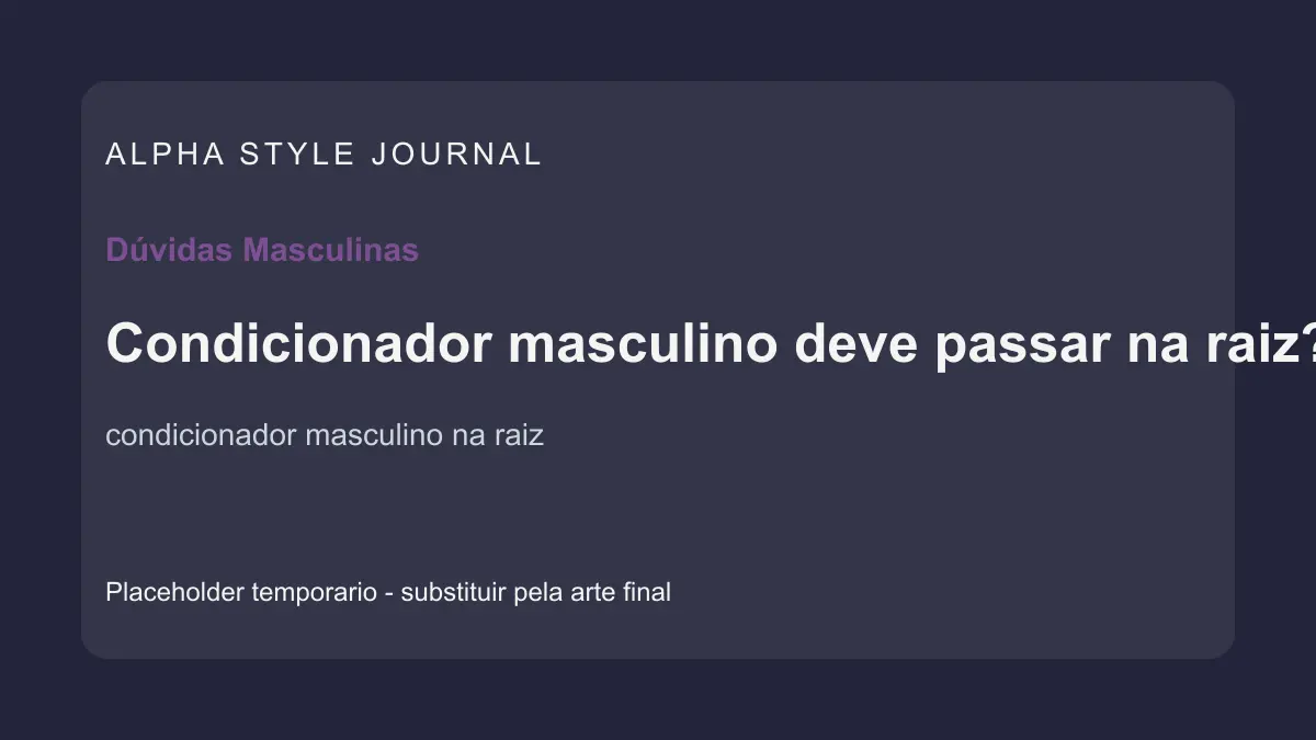 Placeholder editorial Alpha Style para Condicionador masculino deve passar na raiz?