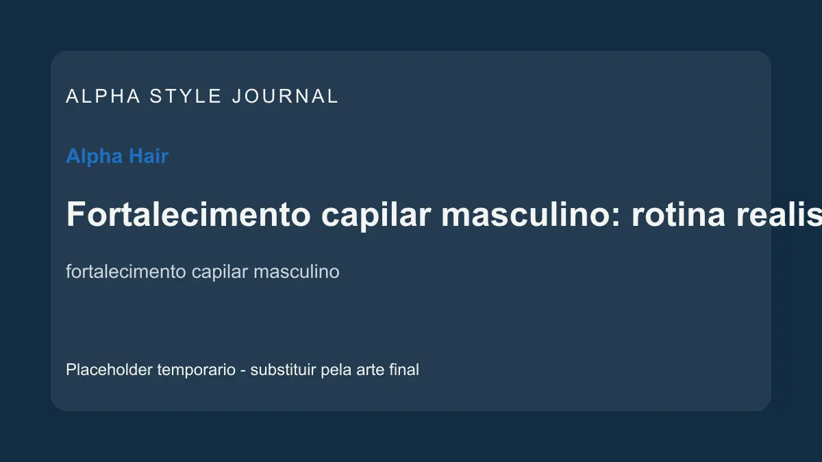 Placeholder editorial Alpha Style para Fortalecimento capilar masculino: rotina realista para fios mais resistentes