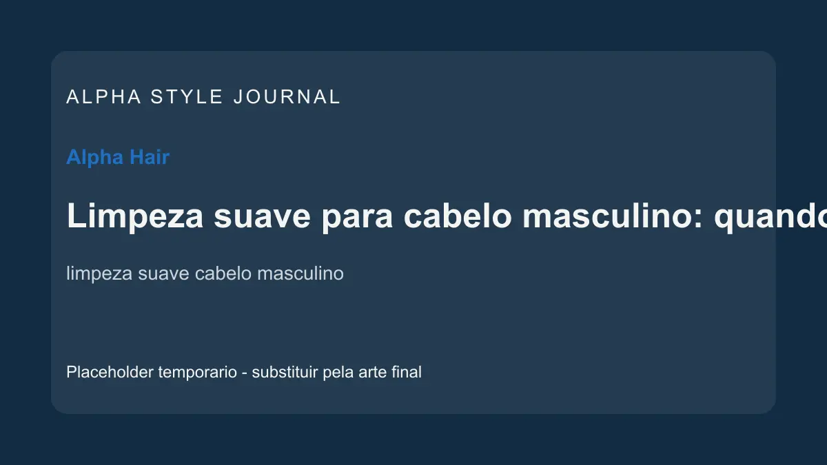 Placeholder editorial Alpha Style para Limpeza suave para cabelo masculino: quando ela muda a rotina